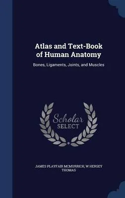 Atlas and Text-Book of Human Anatomy: Bones, Ligaments, Joints, and Muscles
