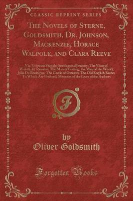 The Novels of Sterne, Goldsmith, Dr. Johnson, Mackenzie, Horace Walpole, and Clara Reeve: Viz. Tristram Shandy; Sentimental Journey; The Vicar of Wakefield; Rasselas; The Man of Feeling, the Man of the World, Julia De Roubigne; The Castle of Otranto; The