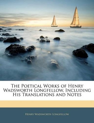 The Poetical Works of Henry Wadsworth Longfellow: Including His Translations and Notes