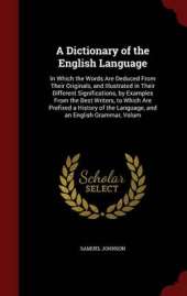 A Dictionary of the English Language: In Which the Words Are Deduced From Their Originals, and Illustrated in Their Different Significations, by Examples From the Best Writers, to Which Are Prefixed a History of the Language, and an English Grammar, Volum