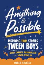 Anything is Possible: Inspiring True Stories for Tween Boys about Courage, Dreaming Big, and Never Giving Up