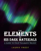 The Elements of "His Dark Materials": A Guide to Philip Pullman's Trilogy