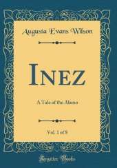 Inez, Vol. 1 of 8: A Tale of the Alamo (Classic Reprint)
