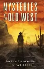 Mysteries of the Old West: True Stories from the Wild West: True Stories: Mysteries in History for Boys and Girls
