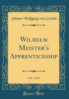 Wilhelm Meister's Apprenticeship, Vol. 1 of 2 (Classic Reprint)