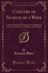 Coelebs in Search of a Wife, Vol. 1 of 2: Comprehending Observations on Domestic Habits and Manners, Religion and Morals (Classic Reprint)
