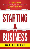 Starting A Business: A 7-Step System To Successfully Launch Your Own Business In 30 Days