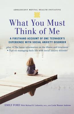 What You Must Think of Me: A Firsthand Account of One Teenager's Experience with Social Anxiety Disorder