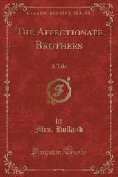 The Affectionate Brothers: A Tale (Classic Reprint)