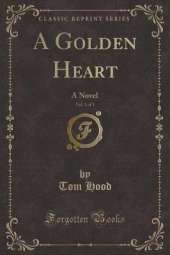 A Golden Heart, Vol. 1 of 3: A Novel (Classic Reprint)