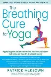 The Breathing Cure for Yoga: Applying the Science Behind Ancient Wisdom with a Foreword by James Nestor