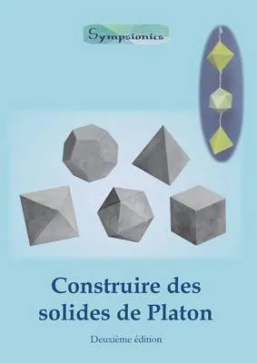 Construire Des Solides de Platon: Comment Construire Des Solides de Platon En Papier Ou En Carton Et Dessiner Des Modeles de Solides a la Regle Et Au Compas