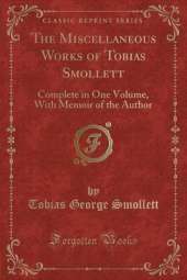 The Miscellaneous Works of Tobias Smollett: Complete in One Volume, With Memoir of the Author (Classic Reprint)