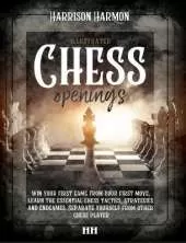 Chess openings illustrated: Win Your First Game From Your First Move, Learn the Essential Chess Tactics, Strategies and Endgames. Separate Yourself from Other Chess Players