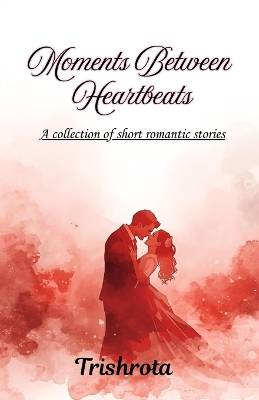 Moments Between Heartbeats: A collection of short love stories