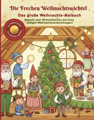 Die Frechen Weihnachtswichtel, Das große Weihnachts-Malbuch: Begleite zwei Wichtelfamilien bei ihren lustigen Weihnachtsvorbereitungen