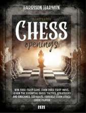 Chess openings illustrated: Win Your First Game From Your First Move, Learn the Essential Chess Tactics, Strategies and Endgames. Separate Yourself from Other Chess Players