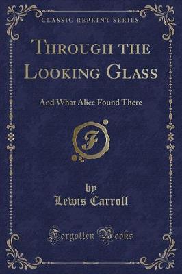Through the Looking Glass: And What Alice Found There (Classic Reprint)