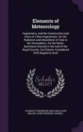 Elements of Meteorology: Hygrometry, and the Construction and Uses of a New Hygrometer. On the Radiation and Absorbtion of Heat in the Atmosphere. On the Water-Barometer Erected in the Hall of the Royal Society. On Climate: Considered With Regard to Horti