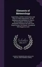 Elements of Meteorology: Hygrometry, and the Construction and Uses of a New Hygrometer. On the Radiation and Absorbtion of Heat in the Atmosphere. On the Water-Barometer Erected in the Hall of the Royal Society. On Climate: Considered With Regard to Horti