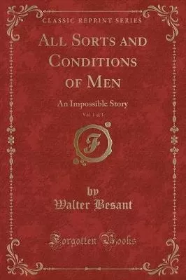 All Sorts and Conditions of Men, Vol. 1 of 3: An Impossible Story (Classic Reprint)