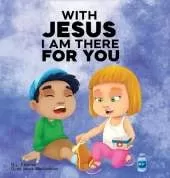 With Jesus I am There For You: A Christian book for kids about kindness and helping others, featuring Bible lessons and stories for homeschool, Sunday school, preschool to grade 2, and ages 3 to 8