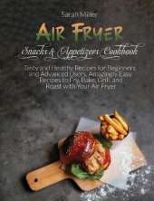 Air Fryer Snacks & Appetizers Cookbook: Tasty and Healthy Recipes for Beginners and Advanced Users . Amazingly Easy Recipes to Fry, Bake, Grill, and Roast with Your Air Fryer