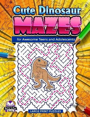 Cute Dinosaur Mazes for Awesome Teens and Adolescents: Fun and Amazing Puzzles for Smart People, Logic and Mind games