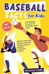 500+ Amazing & Incredible Baseball Facts for Kids: Explore Home Run Heroes, Fantastic Fielders, Bizarre Ballpark Traditions & More! (The Ultimate Treasure for Young Baseball Fans)