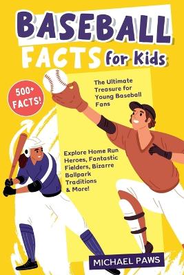 500+ Amazing & Incredible Baseball Facts for Kids: Explore Home Run Heroes, Fantastic Fielders, Bizarre Ballpark Traditions & More! (The Ultimate Treasure for Young Baseball Fans)