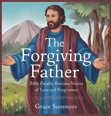 The Forgiving Father: Bible Parable Bedtime Stories of Love and Forgiveness