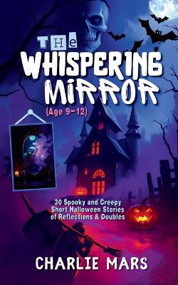 The Whispering Mirror: 30 Scary Stories for Kids Ages 9-12 Haunted Reflections, Spooky Doubles, and Creepy Halloween Tales (Haunted Objects Collection Book 2))