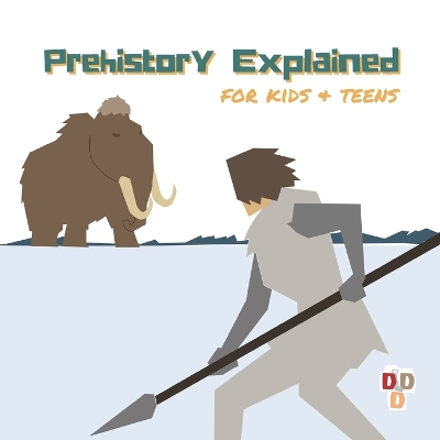 Prehistory Explained: A visual guide for kids and teens