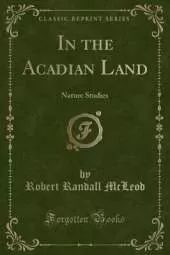 In the Acadian Land: Nature Studies (Classic Reprint)