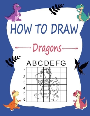 How to draw dragons: Learn how to draw using the easy grid method, great art gift your children and teens, boys and girls, for kids ages 3-5
