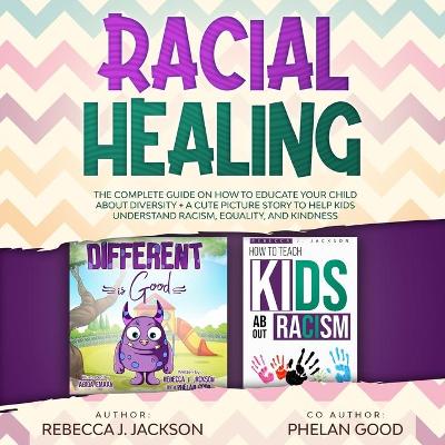 Racial Healing: The Complete Guide on How to Educate your Child about Diversity + A Cute Picture Story to Help Kids understand Equality and Kindness