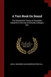 A Text-Book on Sound: The Substantial Theory of Acoustics Adapted to the Use of Schools, Colleges, Etc
