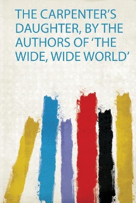The Carpenter's Daughter, by the Authors of 'The Wide, Wide World'
