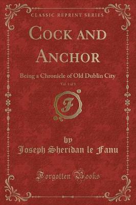 Cock and Anchor, Vol. 1 of 3: Being a Chronicle of Old Dublin City (Classic Reprint)