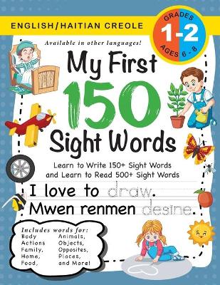 My First 150 Sight Words Workbook: (Ages 6-8) Bilingual (English / Haitian Creole) (Angle / Kreyol Ayisyen): Learn to Write 150 and Read 500 Sight Words (Body, Actions, Family, Food, Opposites, Numbers, Shapes, Jobs, Places, Nature, Weather, Time and More