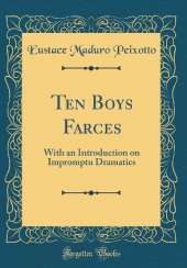 Ten Boys Farces: With an Introduction on Impromptu Dramatics (Classic Reprint)