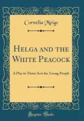 Helga and the White Peacock: A Play in Three Acts for Young People (Classic Reprint)