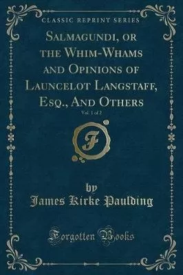 Salmagundi, or the Whim-Whams and Opinions of Launcelot Langstaff, Esq., and Others, Vol. 1 of 2 (Classic Reprint)