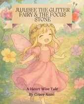Jujubee the Glitter Fairy and the Focus Stone: A Heart Wise Tale