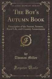 The Boy's Autumn Book: Descriptive of the Season, Scenery, Rural Life, and Country Amusements (Classic Reprint)