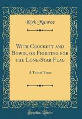 With Crockett and Bowie, or Fighting for the Lone-Star Flag: A Tale of Texas (Classic Reprint)
