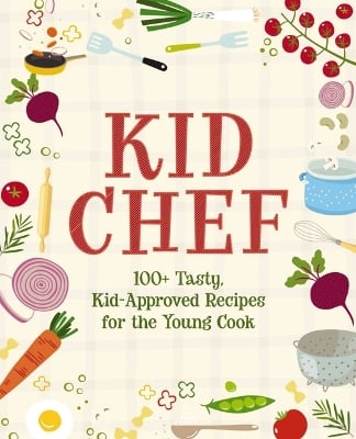 Kid Chef: 100+ Tasty, Kid-Approved Recipes for the Young Cook