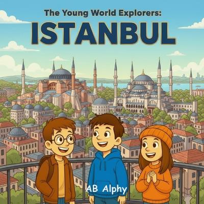 The Young World Explorers: Istanbul: Discover the Magic of Two Continents in One City!