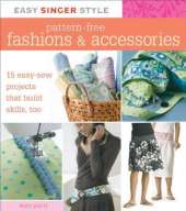 Easy Singer Style Pattern-Free Fashions & Accessories: 15 Easy-Sew Projects that Build Skills, Too