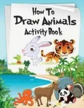 How to Draw Animals Activity Book: A Fun and Simple Step-by-Step Drawing and Activity Book for Kids Aged 4-8 to Learn How to Draw Many Beautiful Animals